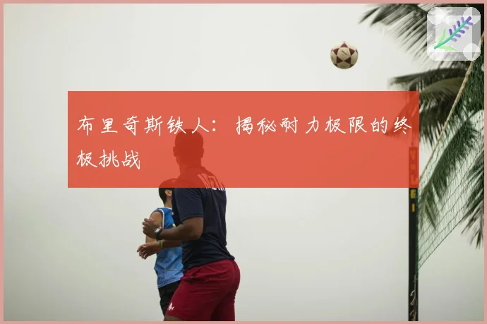 布里奇斯铁人：揭秘耐力极限的终极挑战