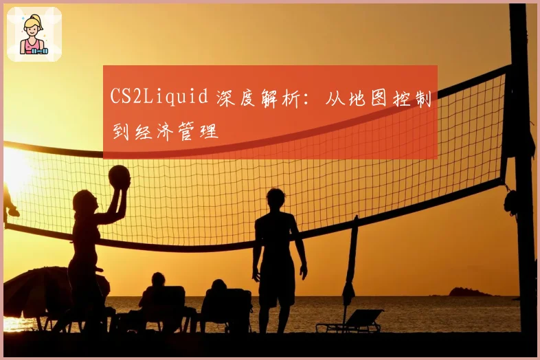 CS2Liquid 深度解析:从地图控制到经济管理