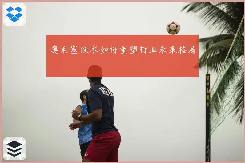 奥利塞技术如何重塑行业未来格局