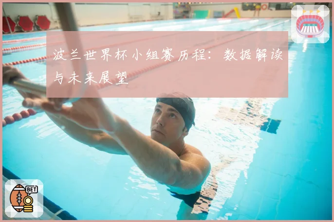 波兰世界杯小组赛历程:数据解读与未来展望