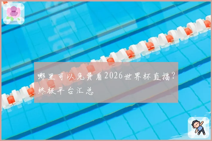 哪里可以免费看2026世界杯直播?终极平台汇总
