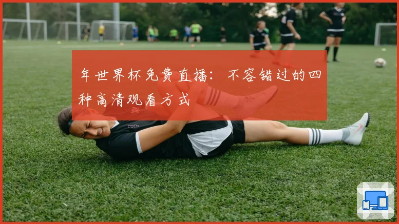 年世界杯免费直播：不容错过的四种高清观看方式