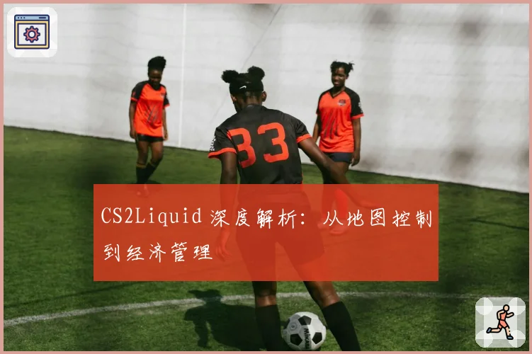 CS2Liquid 深度解析:从地图控制到经济管理