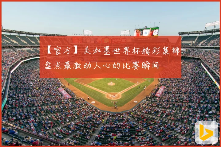 【官方】美加墨世界杯精彩集锦：盘点最激动人心的比赛瞬间