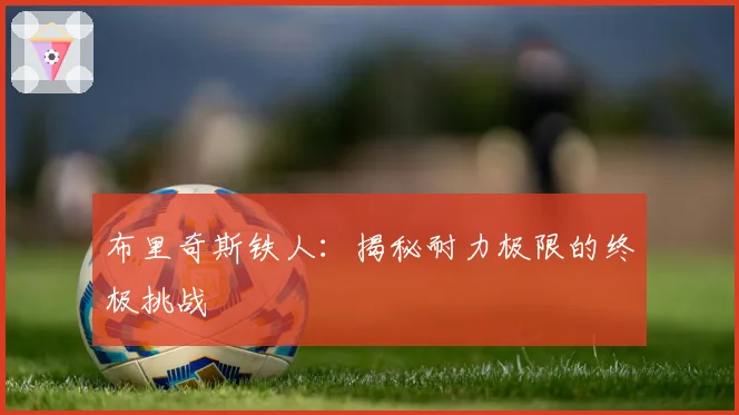 布里奇斯铁人：揭秘耐力极限的终极挑战