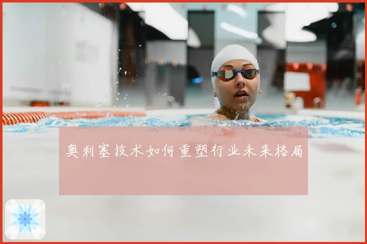 奥利塞技术如何重塑行业未来格局