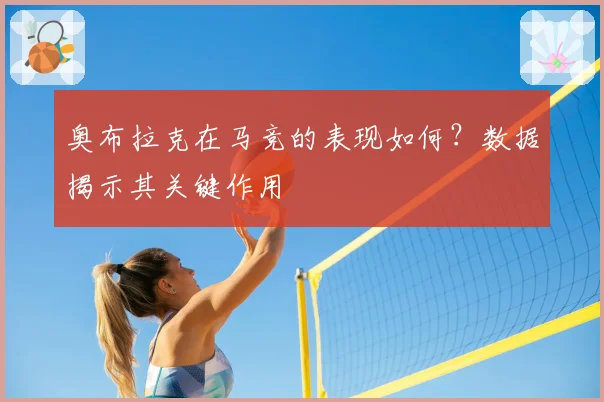 奥布拉克在马竞的表现如何？数据揭示其关键作用